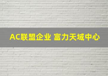 AC联盟企业 富力天域中心